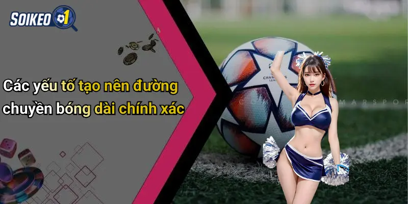 Các yếu tố tạo nên đường chuyền bóng dài chính xác
