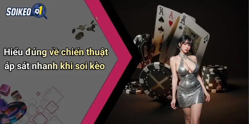 Hiểu đúng về chiến thuật áp sát nhanh khi soi kèo