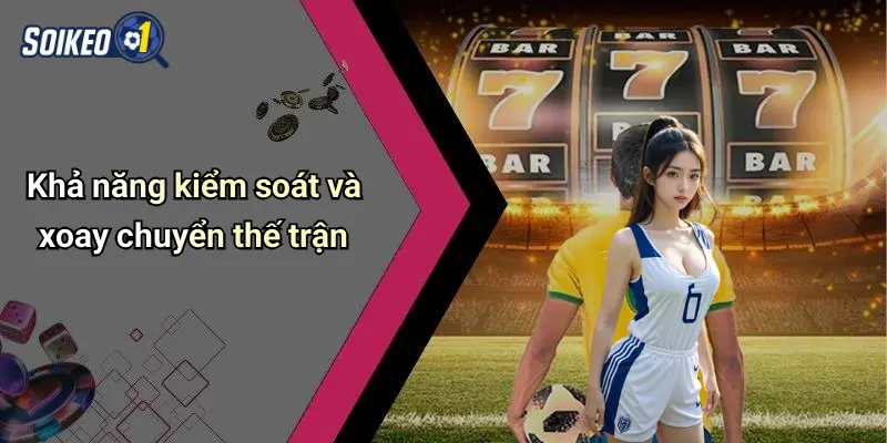 Khả năng kiểm soát và xoay chuyển thế trận