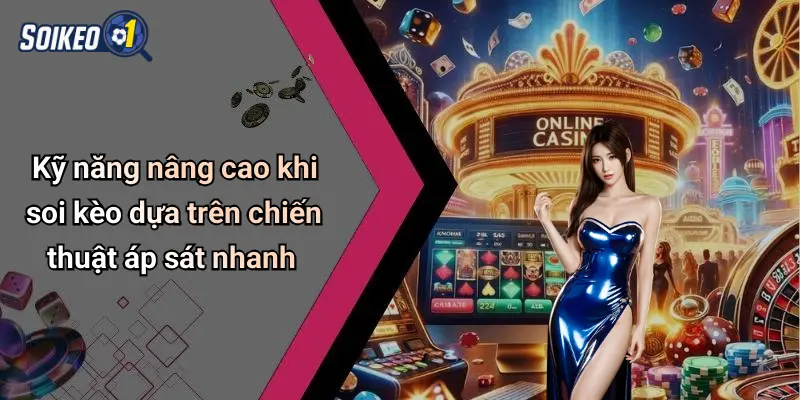 Kỹ năng nâng cao khi soi kèo dựa trên chiến thuật áp sát nhanh