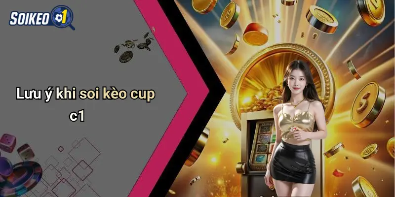 Soi Kèo Cup c1 4 Lưu ý khi soi kèo cup c1