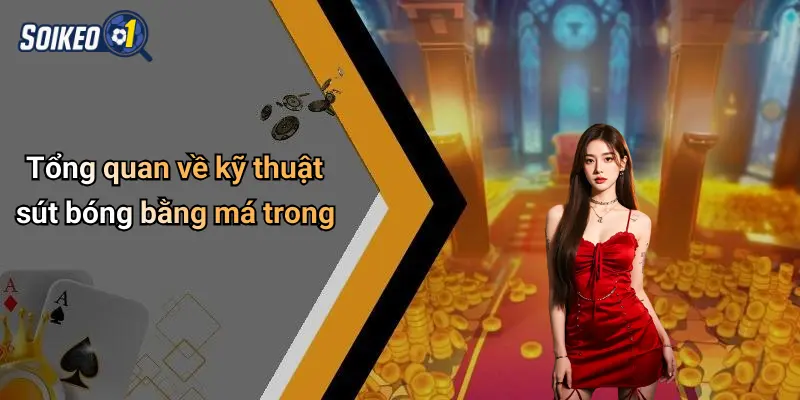 Tổng quan về kỹ thuật sút bóng bằng má trong