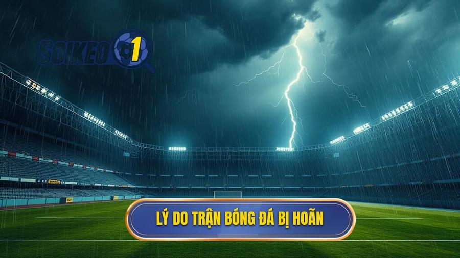 Tại sao trận đấu bóng đá bị hoãn?